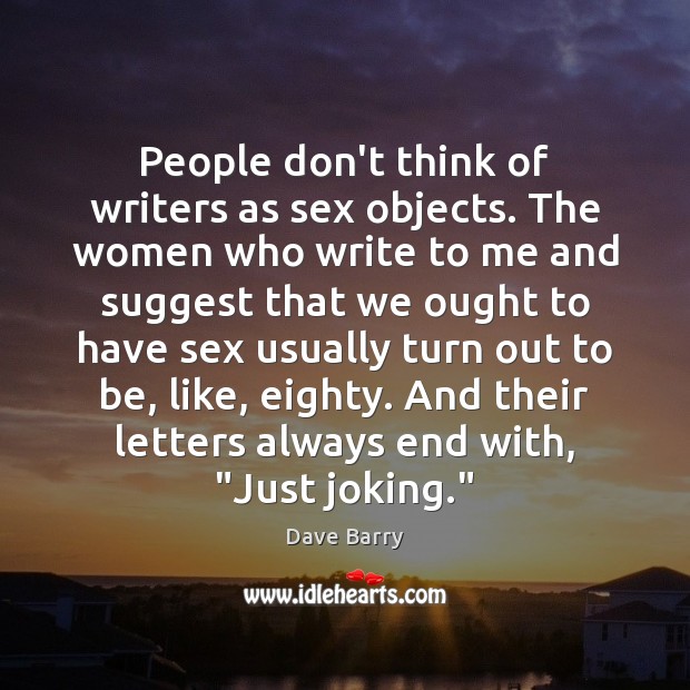 People don’t think of writers as sex objects. The women who write Dave Barry Picture Quote