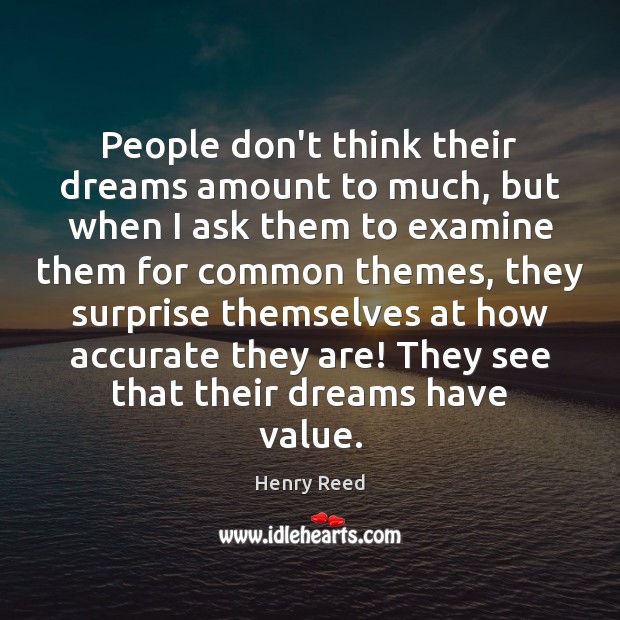 People don’t think their dreams amount to much, but when I ask Henry Reed Picture Quote