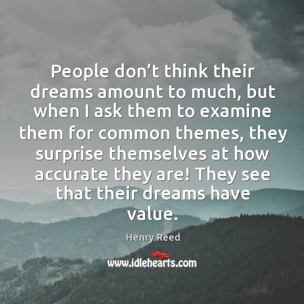 People don’t think their dreams amount to much, but when I ask them to examine them for common themes Henry Reed Picture Quote