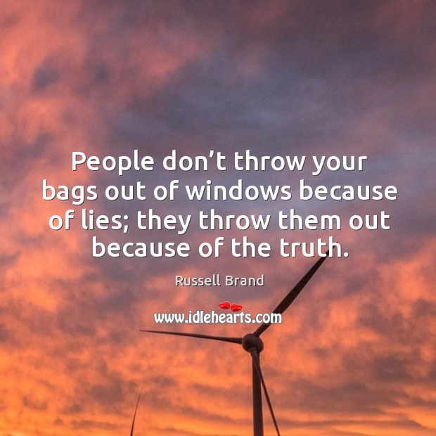 People don’t throw your bags out of windows because of lies; they throw them out because of the truth. Russell Brand Picture Quote