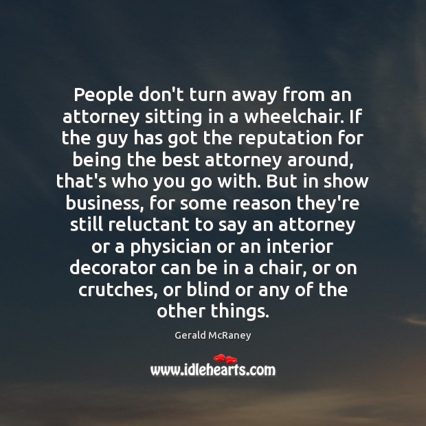 People don’t turn away from an attorney sitting in a wheelchair. If Gerald McRaney Picture Quote