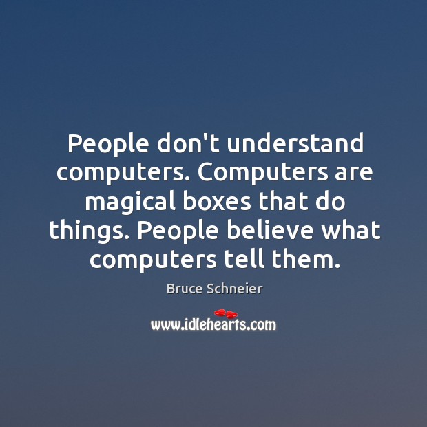 People don’t understand computers. Computers are magical boxes that do things. People Bruce Schneier Picture Quote