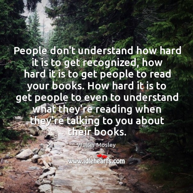 People don’t understand how hard it is to get recognized, how hard Walter Mosley Picture Quote