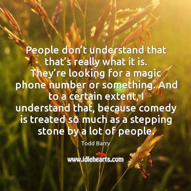 People don’t understand that that’s really what it is. Todd Barry Picture Quote