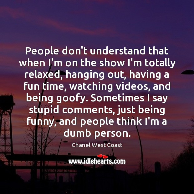 People don’t understand that when I’m on the show I’m totally relaxed, Chanel West Coast Picture Quote