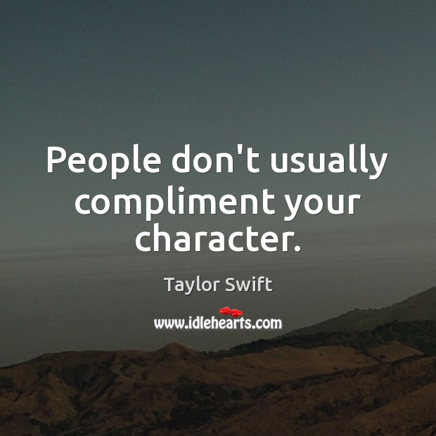 People don’t usually compliment your character. Taylor Swift Picture Quote