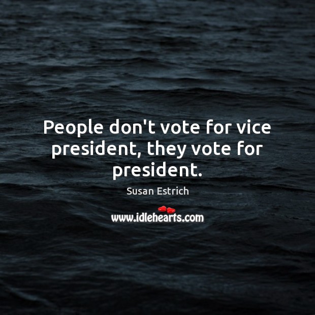 People don’t vote for vice president, they vote for president. Susan Estrich Picture Quote