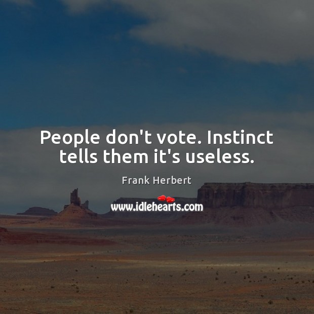 People don’t vote. Instinct tells them it’s useless. Frank Herbert Picture Quote