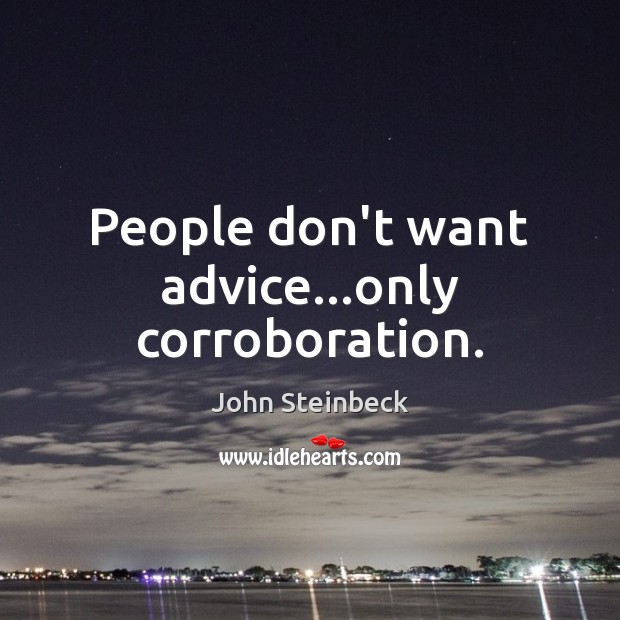 People don’t want advice…only corroboration. Image