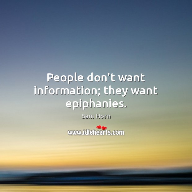 People don’t want information; they want epiphanies. Sam Horn Picture Quote