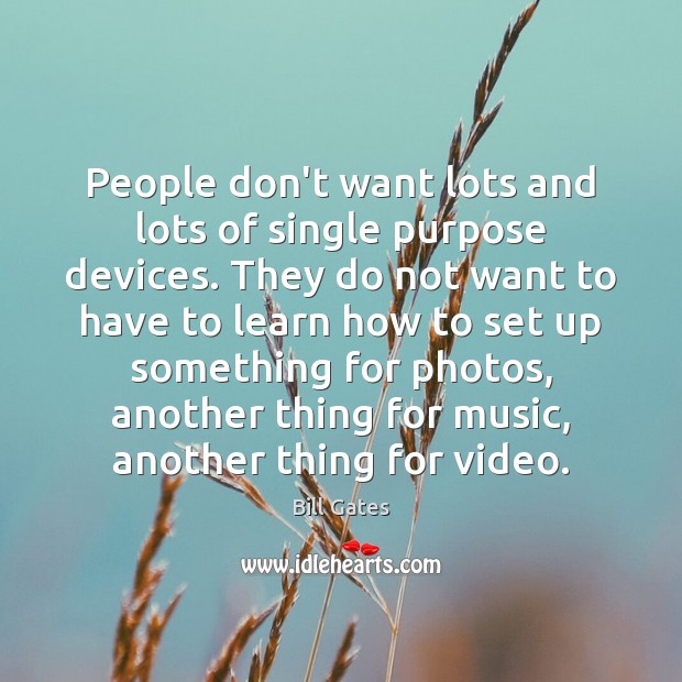 People don’t want lots and lots of single purpose devices. They do Bill Gates Picture Quote