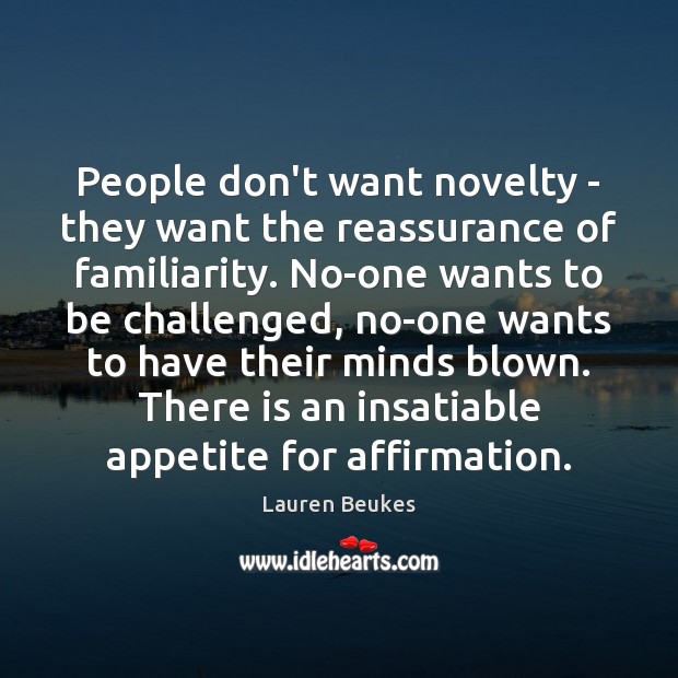 People don’t want novelty – they want the reassurance of familiarity. No-one Lauren Beukes Picture Quote