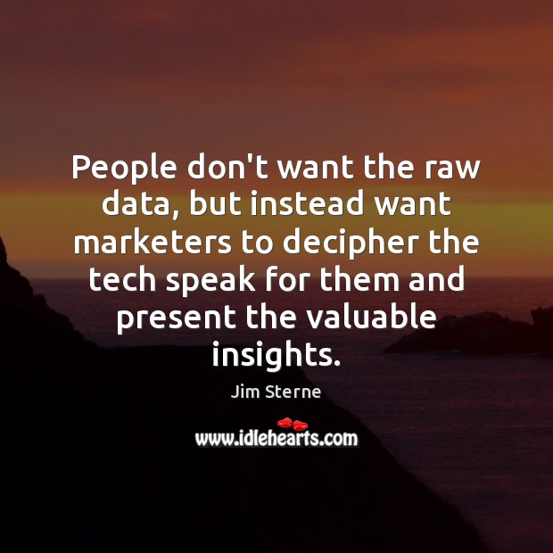 People don’t want the raw data, but instead want marketers to decipher Jim Sterne Picture Quote