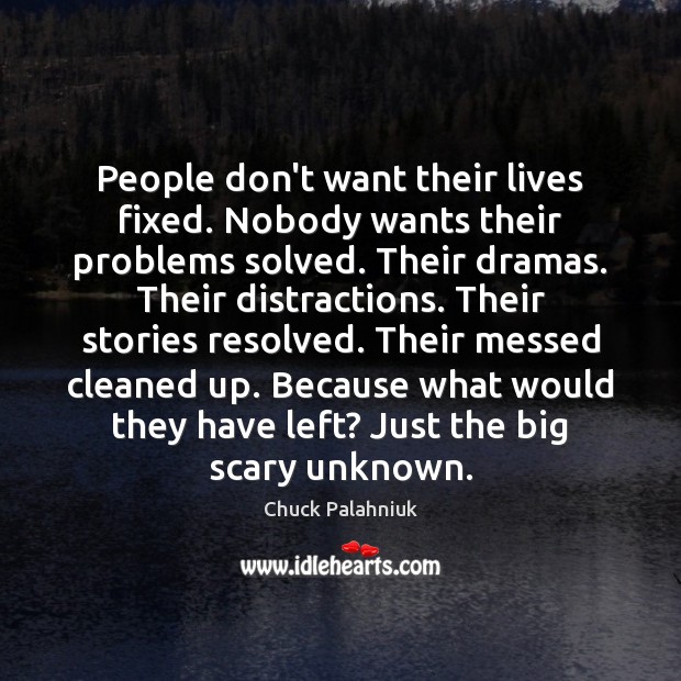 People don’t want their lives fixed. Nobody wants their problems solved. Their Chuck Palahniuk Picture Quote