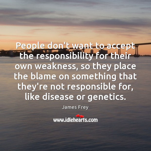 People don’t want to accept the responsibility for their own weakness, so James Frey Picture Quote