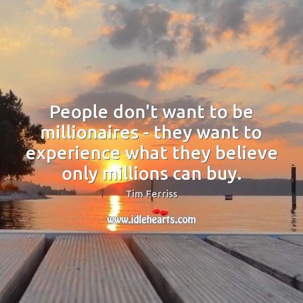 People don’t want to be millionaires – they want to experience what 