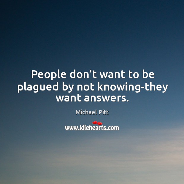 People don’t want to be plagued by not knowing-they want answers. Image