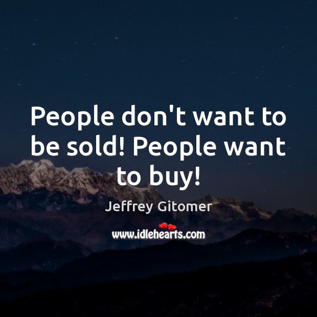 People don’t want to be sold! People want to buy! Image