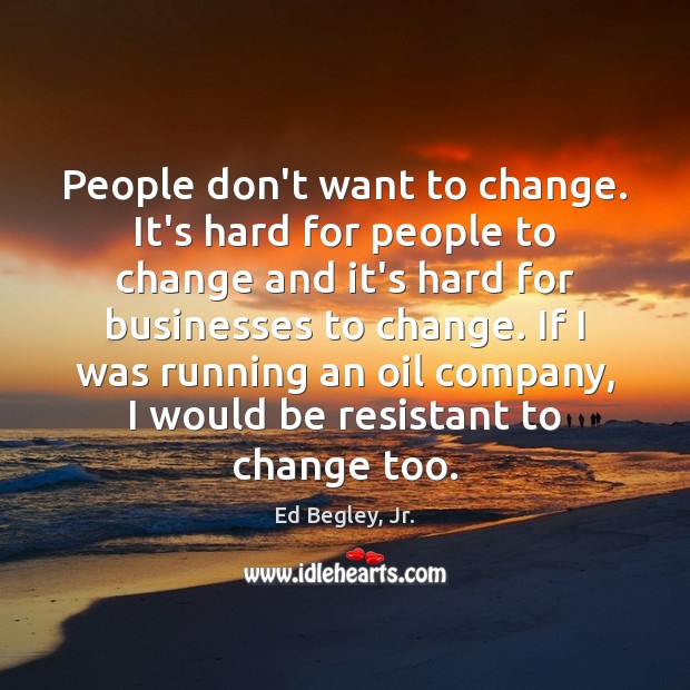 People don’t want to change. It’s hard for people to change and Ed Begley, Jr. Picture Quote