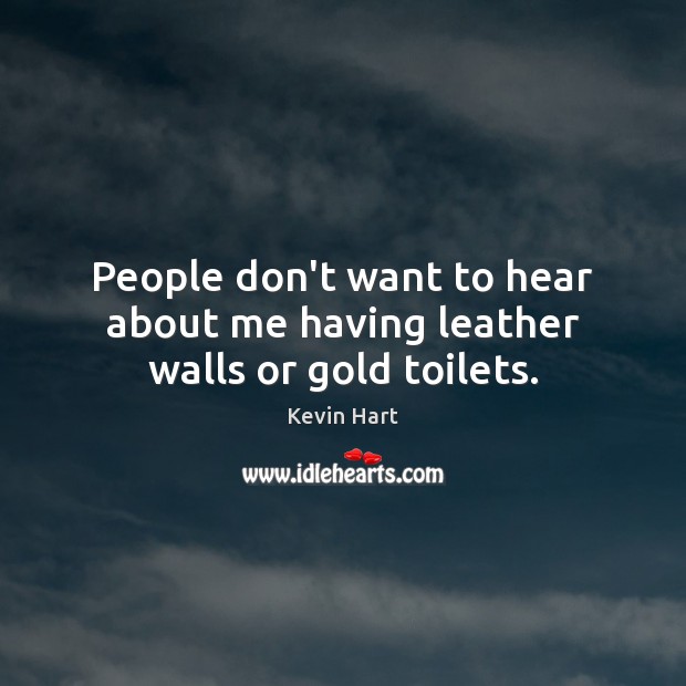 People don’t want to hear about me having leather walls or gold toilets. Kevin Hart Picture Quote