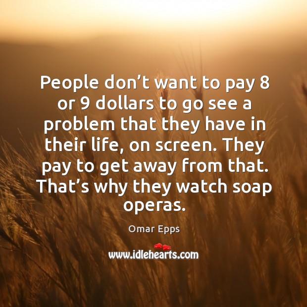 People don’t want to pay 8 or 9 dollars to go see a problem that they have in their life Image