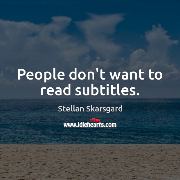 People don’t want to read subtitles. Stellan Skarsgard Picture Quote