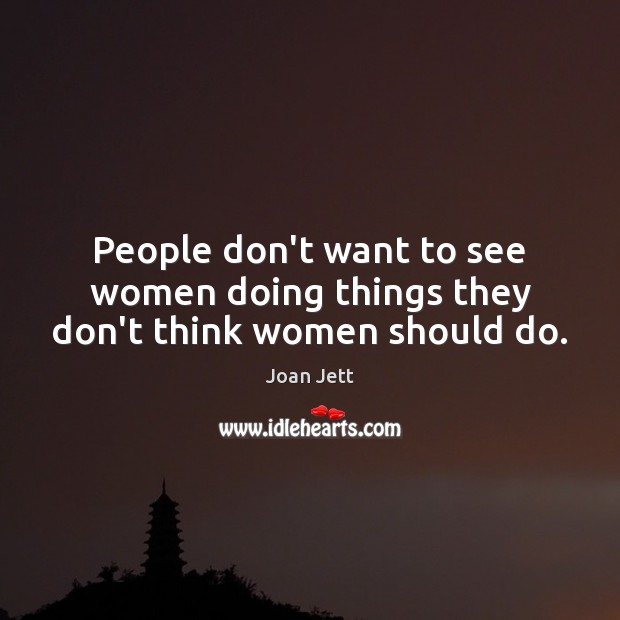 People don’t want to see women doing things they don’t think women should do. Joan Jett Picture Quote