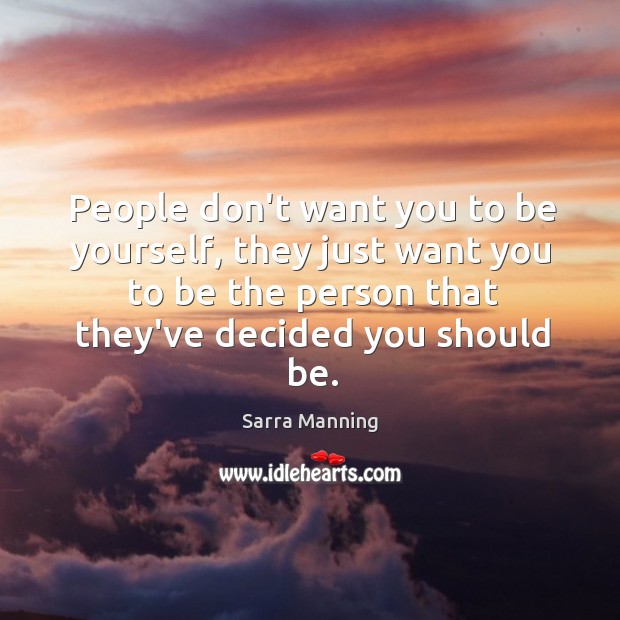 People don’t want you to be yourself, they just want you to Sarra Manning Picture Quote