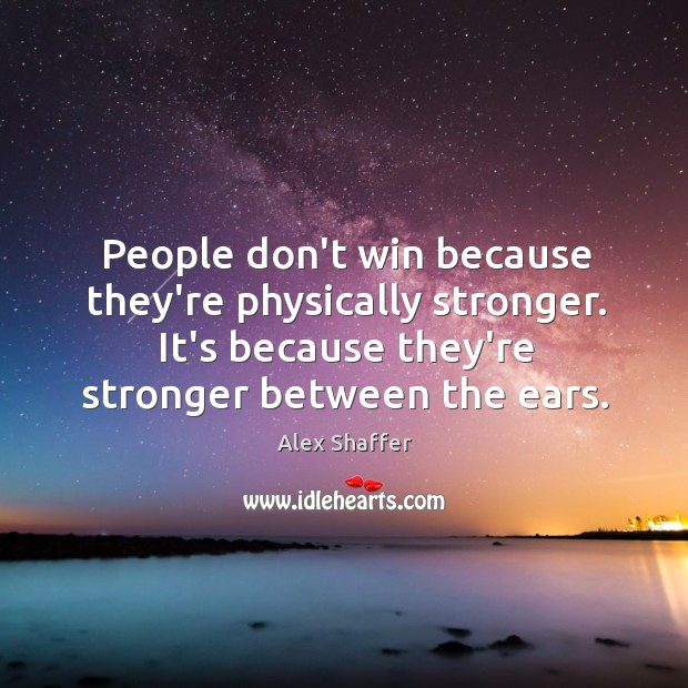 People don’t win because they’re physically stronger. It’s because they’re stronger between Alex Shaffer Picture Quote