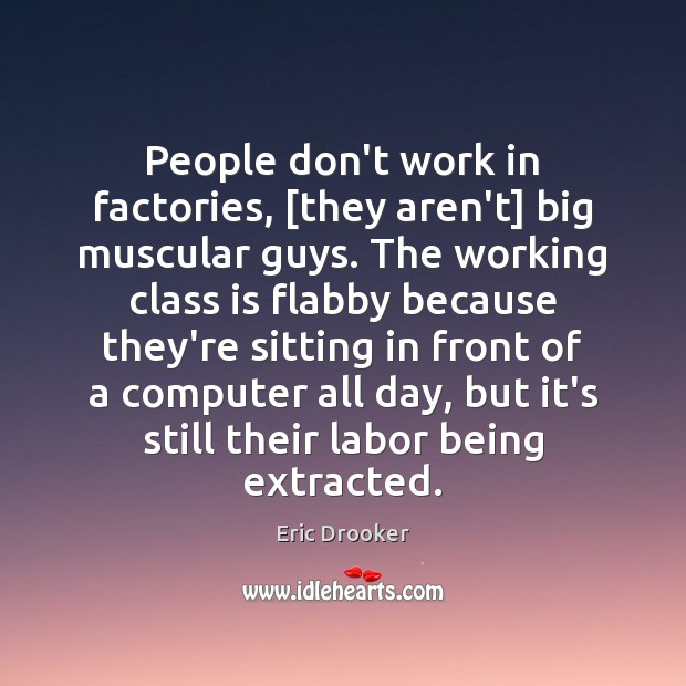 People don’t work in factories, [they aren’t] big muscular guys. The working Image