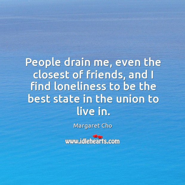 People drain me, even the closest of friends, and I find loneliness to be the best Image
