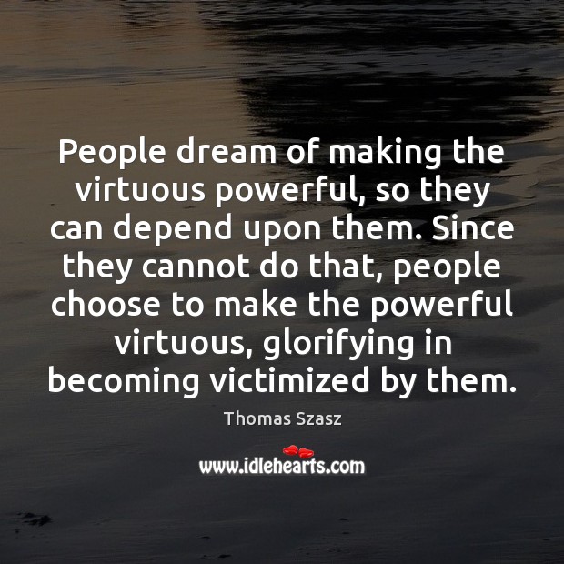 People dream of making the virtuous powerful, so they can depend upon Thomas Szasz Picture Quote