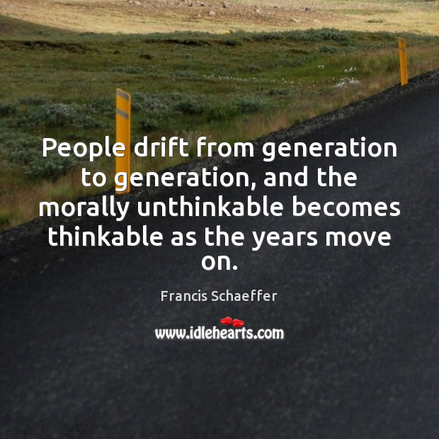 People drift from generation to generation, and the morally unthinkable becomes thinkable Image