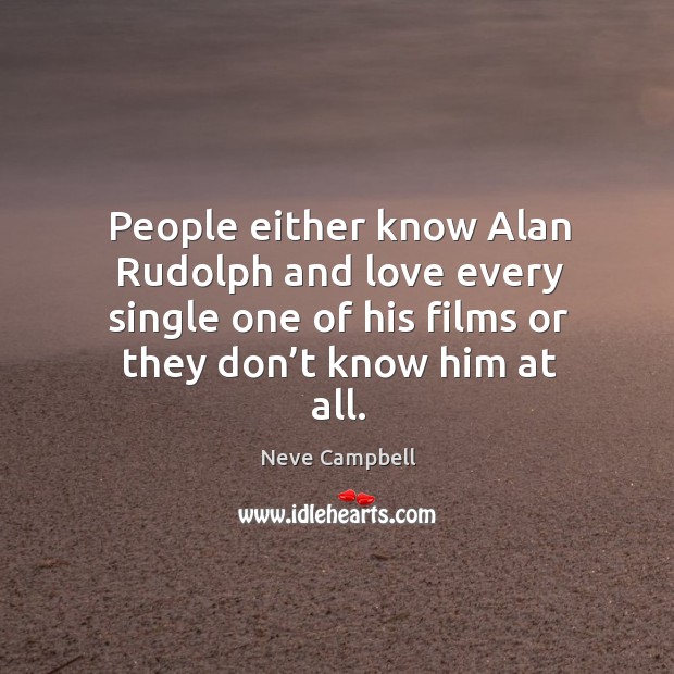People either know alan rudolph and love every single one of his films or they don’t know him at all. Neve Campbell Picture Quote