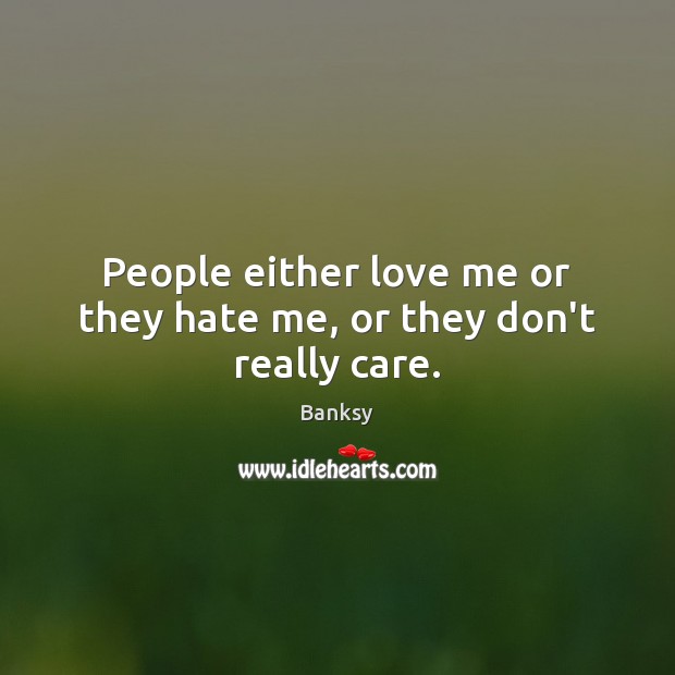 People either love me or they hate me, or they don’t really care. Banksy Picture Quote