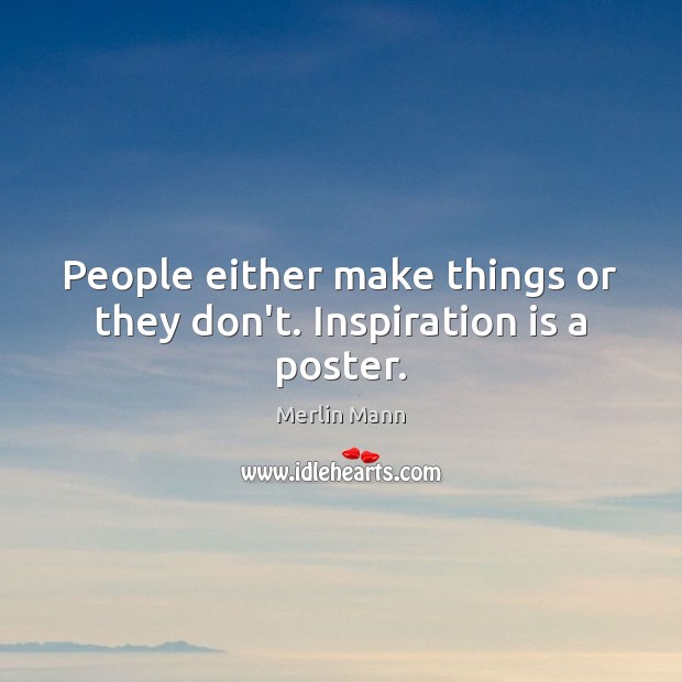People either make things or they don’t. Inspiration is a poster. Merlin Mann Picture Quote