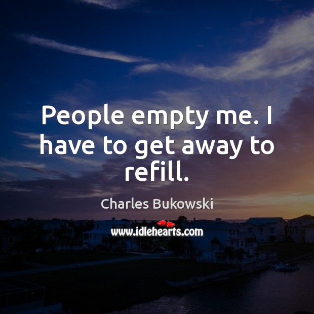 People empty me. I have to get away to refill. Image