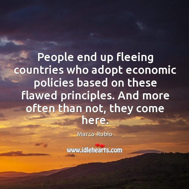 People end up fleeing countries who adopt economic policies based on these flawed principles. Marco Rubio Picture Quote