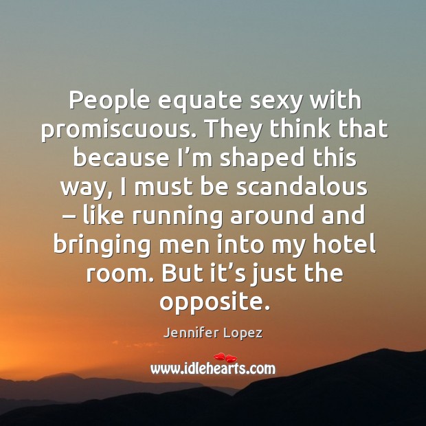 People equate sexy with promiscuous. They think that because I’m shaped this way Jennifer Lopez Picture Quote