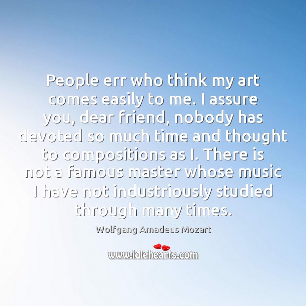 People err who think my art comes easily to me. I assure Wolfgang Amadeus Mozart Picture Quote