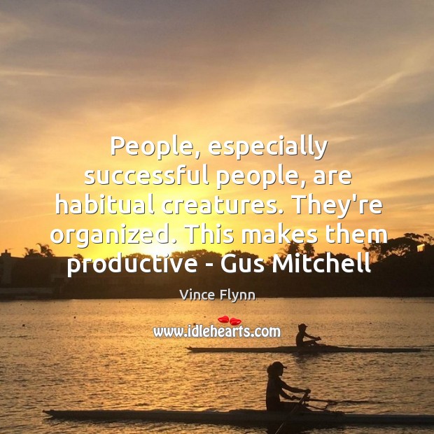 People, especially successful people, are habitual creatures. They’re organized. This makes them Vince Flynn Picture Quote