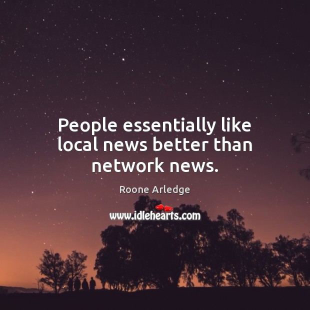 People essentially like local news better than network news. Roone Arledge Picture Quote