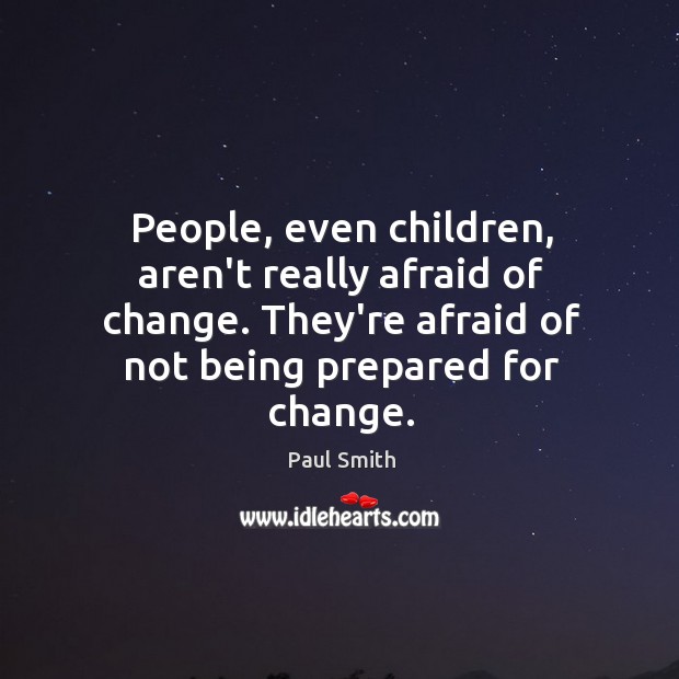 People, even children, aren’t really afraid of change. They’re afraid of not Image