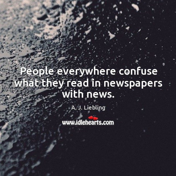 People everywhere confuse what they read in newspapers with news. A. J. Liebling Picture Quote