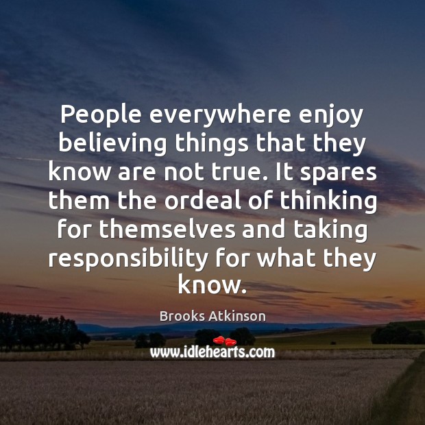 People everywhere enjoy believing things that they know are not true. It Brooks Atkinson Picture Quote