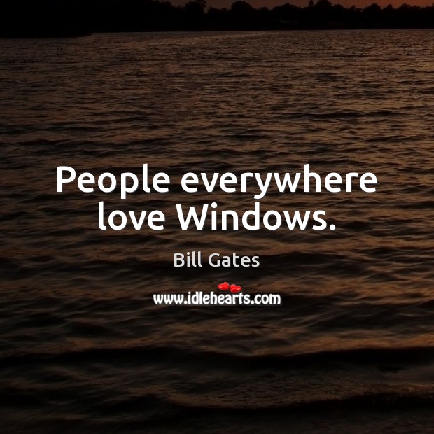 People everywhere love Windows. Bill Gates Picture Quote