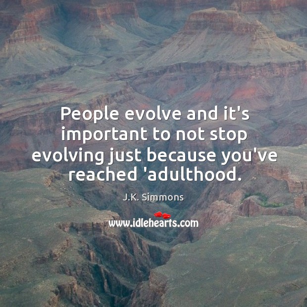 People evolve and it’s important to not stop evolving just because you’ve J.K. Simmons Picture Quote