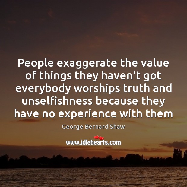 People exaggerate the value of things they haven’t got everybody worships truth George Bernard Shaw Picture Quote