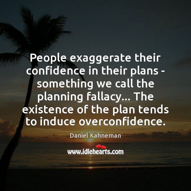 People exaggerate their confidence in their plans – something we call the Daniel Kahneman Picture Quote
