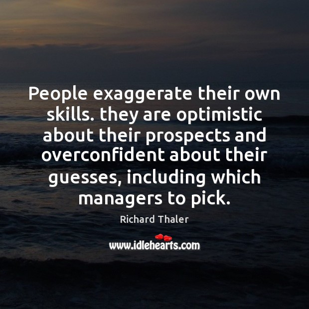 People exaggerate their own skills. they are optimistic about their prospects and Richard Thaler Picture Quote